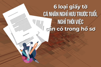 Infographic: 6 loại giấy tờ cá nhân nghỉ hưu trước tuổi, nghỉ thôi việc cần có trong hồ sơ